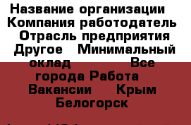 Pr › Название организации ­ Компания-работодатель › Отрасль предприятия ­ Другое › Минимальный оклад ­ 16 000 - Все города Работа » Вакансии   . Крым,Белогорск